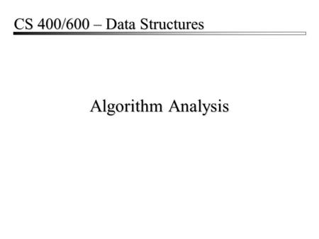 Algorithm Analysis CS 400/600 – Data Structures. Algorithm Analysis2 Abstract Data Types Abstract Data Type (ADT): a definition for a data type solely.