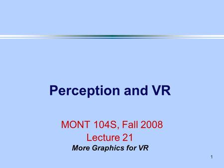 1 Perception and VR MONT 104S, Fall 2008 Lecture 21 More Graphics for VR.