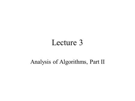 Lecture 3 Analysis of Algorithms, Part II. Plan for today Finish Big Oh, more motivation and examples, do some limit calculations. Little Oh, Theta notation.