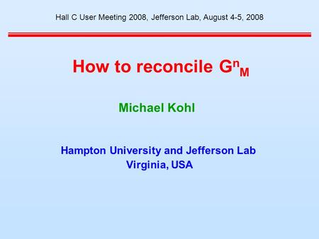How to reconcile G n M Hampton University and Jefferson Lab Virginia, USA Hall C User Meeting 2008, Jefferson Lab, August 4-5, 2008 Michael Kohl.