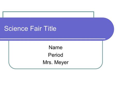 Science Fair Title Name Period Mrs. Meyer. Prior Research These 3 paragraphs should include 5-7 sentences that will explain ideas that will help you understand.