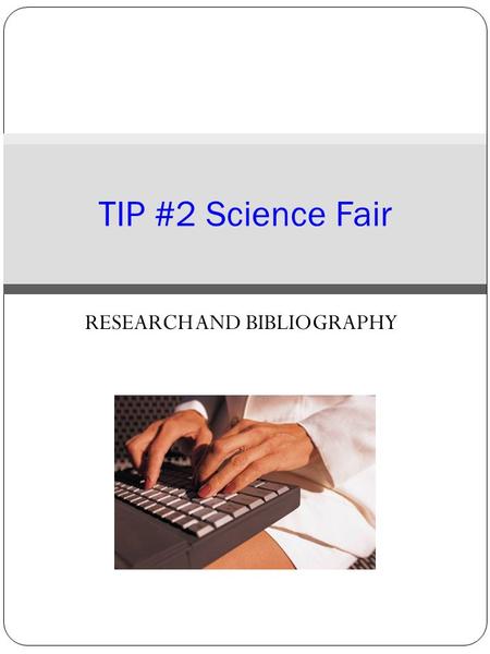 RESEARCH AND BIBLIOGRAPHY TIP #2 Science Fair. Science Fair Research At this point you should have completed the following with your Science Teacher: