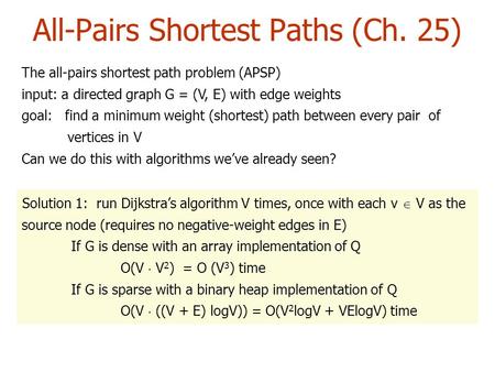 The all-pairs shortest path problem (APSP) input: a directed graph G = (V, E) with edge weights goal: find a minimum weight (shortest) path between every.