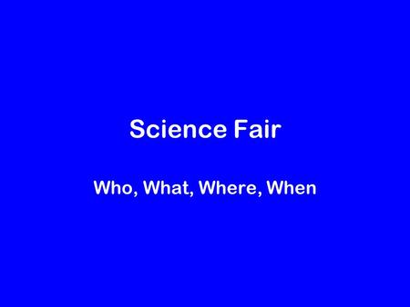 Science Fair Who, What, Where, When. What is an experiment? It is a test. It is a comparison. It is measurable. It is NOT a demonstration of a science.