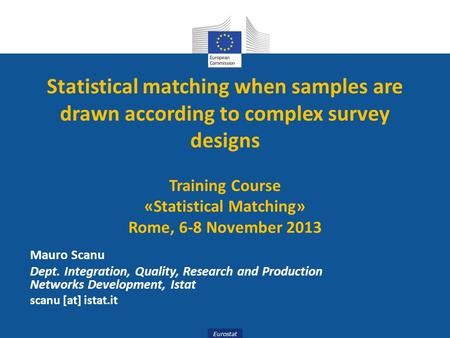 Eurostat Statistical matching when samples are drawn according to complex survey designs Training Course «Statistical Matching» Rome, 6-8 November 2013.