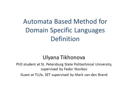 Automata Based Method for Domain Specific Languages Definition Ulyana Tikhonova PhD student at St. Petersburg State Politechnical University, supervised.