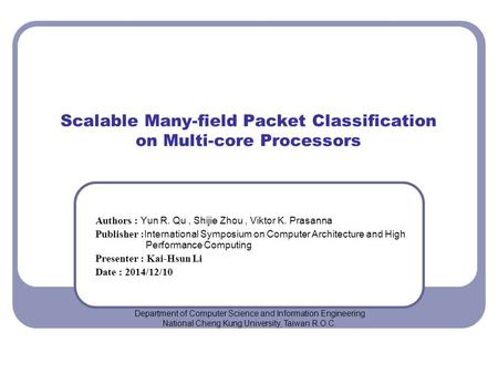 Scalable Many-field Packet Classification on Multi-core Processors Authors : Yun R. Qu, Shijie Zhou, Viktor K. Prasanna Publisher : International Symposium.