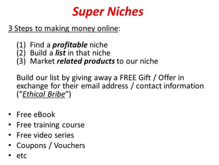 Super Niches 3 Steps to making money online: (1) Find a profitable niche (2) Build a list in that niche (3) Market related products to our niche Build.