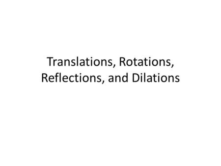 Translations, Rotations, Reflections, and Dilations.