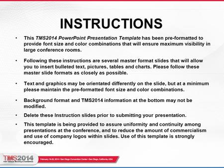 INSTRUCTIONS This TMS2014 PowerPoint Presentation Template has been pre-formatted to provide font size and color combinations that will ensure maximum.