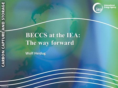 © OECD/IEA 2010 BECCS at the IEA: The way forward Wolf Heidug.