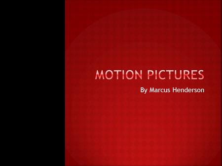 By Marcus Henderson.  My project is motion pictures.  A motion picture happens when a movie is created.