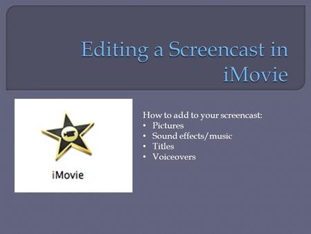 How to add to your screencast: Pictures Sound effects/music Titles Voiceovers.