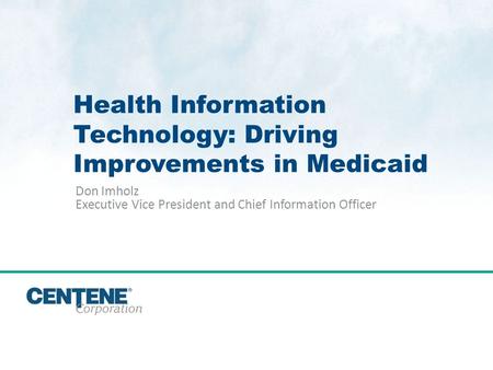 Click to edit Master title style Health Information Technology: Driving Improvements in Medicaid Don Imholz Executive Vice President and Chief Information.