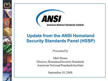 1 Update from the ANSI Homeland Security Standards Panel (HSSP) Presented by Matt Deane Director, Homeland Security Standards American National Standards.