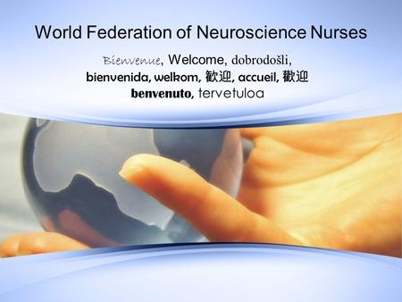 World Federation of Neuroscience Nurses Bienvenue, Welcome, dobrodošli, bienvenida, welkom, 歓迎, accueil, 歡迎 benvenuto, tervetuloa.