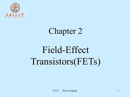 Chapter 2 Field-Effect Transistors(FETs) SJTU Zhou Lingling.