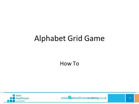 1 www.leanhealthcareacademy.co.uk Alphabet Grid Game How To 1 ©-LHA-PFA-V5-09-07.