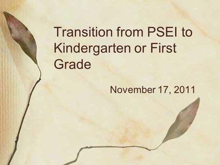 Transition from PSEI to Kindergarten or First Grade November 17, 2011.