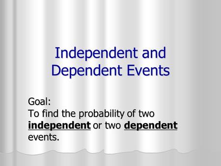 Independent and Dependent Events Goal: To find the probability of two independent or two dependent events.