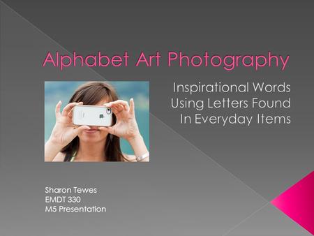 Sharon Tewes EMDT 330 M5 Presentation  Create your group’s photo alphabet  Design a group slide presentation  Create your own inspirational art 