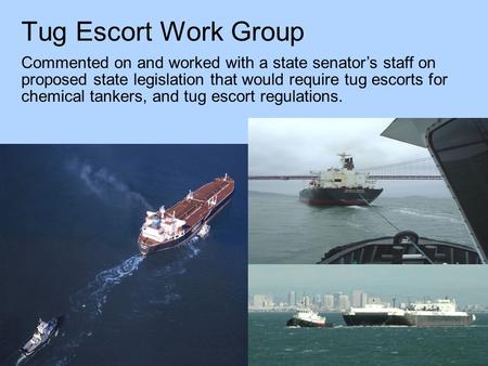 Tug Escort Work Group Commented on and worked with a state senator’s staff on proposed state legislation that would require tug escorts for chemical tankers,
