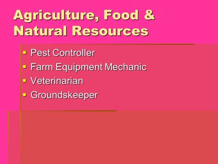 Agriculture, Food & Natural Resources  Pest Controller  Farm Equipment Mechanic  Veterinarian  Groundskeeper.