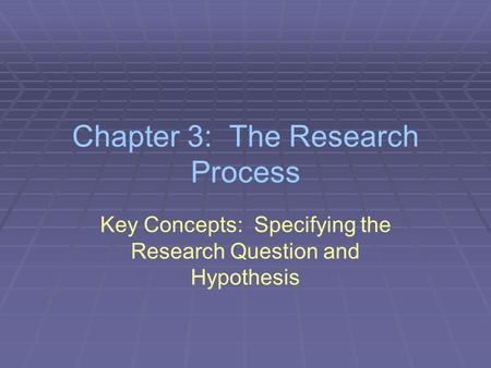 Chapter 3: The Research Process Key Concepts: Specifying the Research Question and Hypothesis.