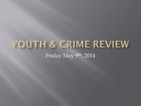 Friday May 9 th, 2014.  Review from yesterday  Juvenile Delinquent Act  Young Offenders Act  Youth Criminal Justice Act  I.S.U.  Choose topics 