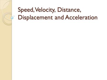 Speed, Velocity, Distance, Displacement and Acceleration.