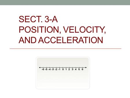 SECT. 3-A POSITION, VELOCITY, AND ACCELERATION. Position function - gives the location of an object at time t, usually s(t), x(t) or y(t) Velocity - The.