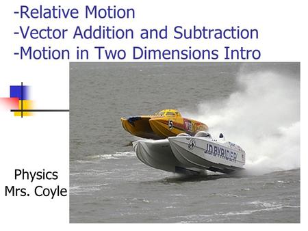 -Relative Motion -Vector Addition and Subtraction -Motion in Two Dimensions Intro Physics Mrs. Coyle.