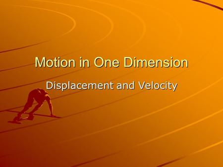 Motion in One Dimension Displacement and Velocity.