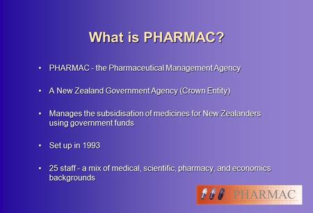 PHARMAC What is PHARMAC? PHARMAC - the Pharmaceutical Management AgencyPHARMAC - the Pharmaceutical Management Agency A New Zealand Government Agency (Crown.