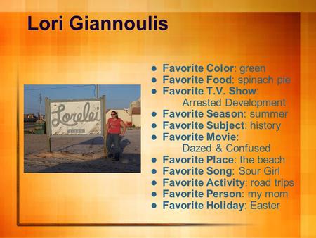 Lori Giannoulis Favorite Color: green Favorite Food: spinach pie Favorite T.V. Show: Arrested Development Favorite Season: summer Favorite Subject: history.