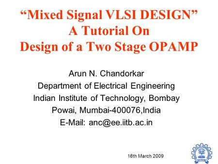 “Mixed Signal VLSI DESIGN” A Tutorial On Design of a Two Stage OPAMP Arun N. Chandorkar Department of Electrical Engineering Indian Institute of Technology,