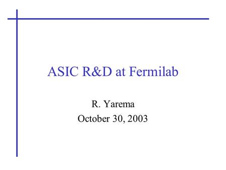 ASIC R&D at Fermilab R. Yarema October 30, 2003. Long Range Planning Committee2 ASICs are Critical to Most Detector Systems SVX4 – CDF & DO VLPC readout.