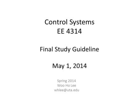 Control Systems EE 4314 Final Study Guideline May 1, 2014 Spring 2014 Woo Ho Lee
