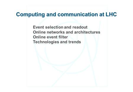 Event selection and readout Online networks and architectures Online event filter Technologies and trends Computing and communication at LHC.