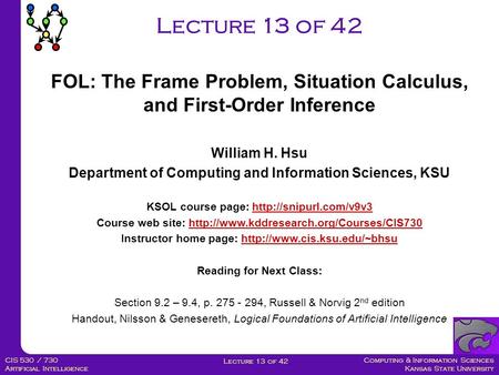 Computing & Information Sciences Kansas State University Lecture 13 of 42 CIS 530 / 730 Artificial Intelligence Lecture 13 of 42 William H. Hsu Department.