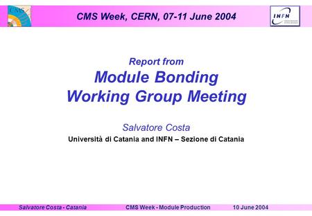 CMS Week, CERN, 07-11 June 2004 10 June 2004CMS Week - Module ProductionSalvatore Costa - Catania Report from Module Bonding Working Group Meeting Salvatore.