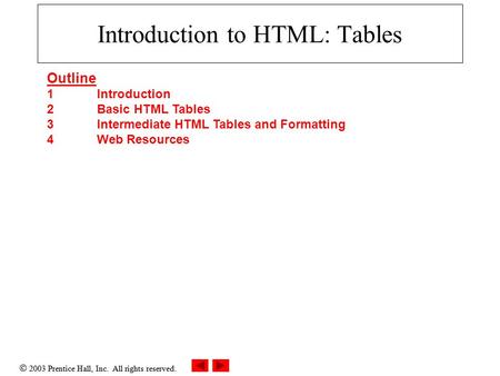  2003 Prentice Hall, Inc. All rights reserved. Introduction to HTML: Tables Outline 1 Introduction 2 Basic HTML Tables 3 Intermediate HTML Tables and.