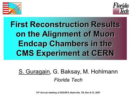First Reconstruction Results on the Alignment of Muon Endcap Chambers in the CMS Experiment at CERN S. Guragain, G. Baksay, M. Hohlmann Florida Tech 74.