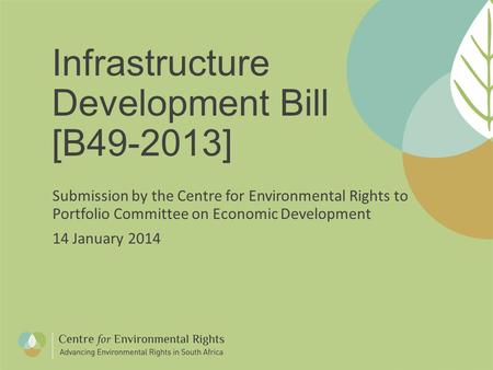 Infrastructure Development Bill [B49-2013] Submission by the Centre for Environmental Rights to Portfolio Committee on Economic Development 14 January.