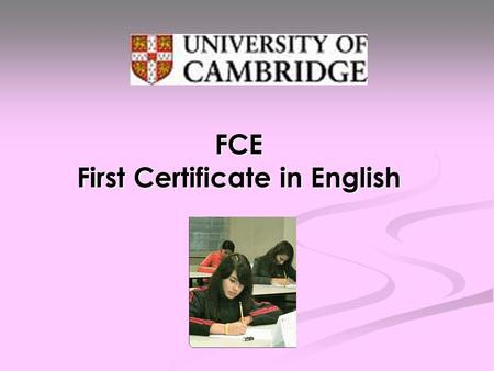 FCE First Certificate in English. What is it ? FCE is for learners who have an upper- intermediate level of English, at Level B2 of the Common European.