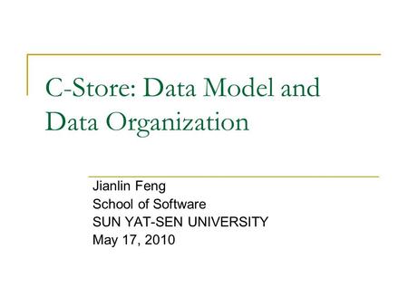 C-Store: Data Model and Data Organization Jianlin Feng School of Software SUN YAT-SEN UNIVERSITY May 17, 2010.