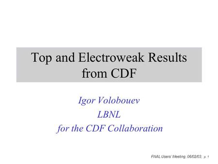 FNAL Users’ Meeting, 06/02/03, p. 1 Top and Electroweak Results from CDF Igor Volobouev LBNL for the CDF Collaboration.