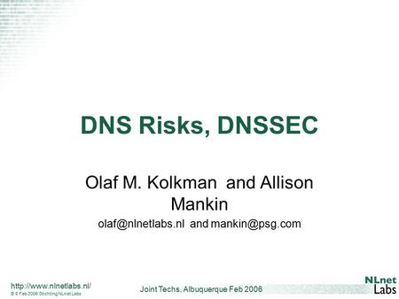 Joint Techs, Albuquerque Feb 2006  © 8 Feb 2006 Stichting NLnet Labs DNS Risks, DNSSEC Olaf M. Kolkman and Allison Mankin