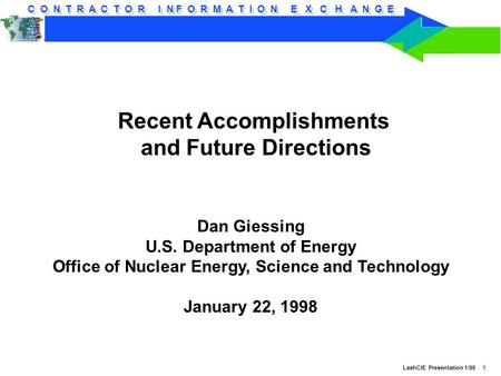 C O N T R A C T O R I N F O R M A T I O N E X C H A N G E LashCIE Presentation 1/98 1 Recent Accomplishments and Future Directions Dan Giessing U.S. Department.