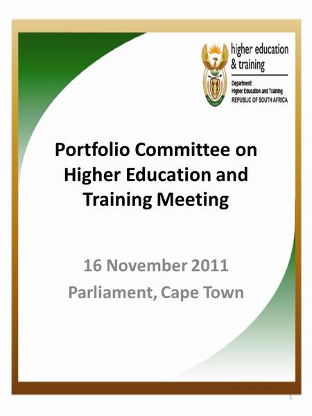 Portfolio Committee on Higher Education and Training Meeting 16 November 2011 Parliament, Cape Town 1.